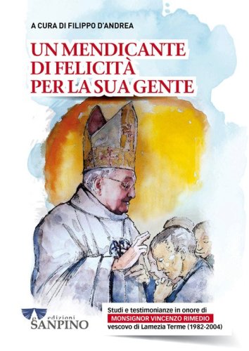 Un mendicante di felicit&agrave; per la sua gente. Studi e testimonianze in onore di monsignor Vincenzo Rimedio vescovo di Lamezia Terme (1982-2004)
