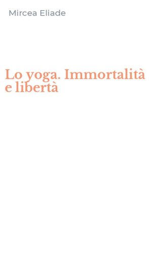 Lo yoga. Immortalit&agrave; e libert&agrave;