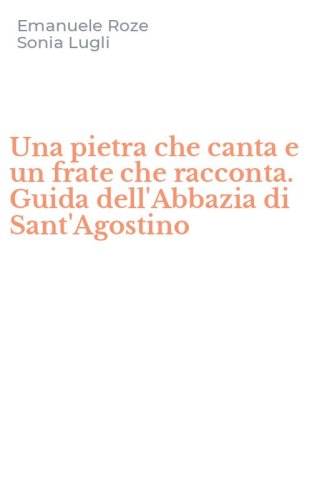 Una pietra che canta e un frate che racconta. Guida dell'Abbazia di Sant'Agostino