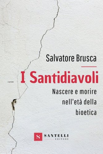I santidiavoli. Nascere e morire nell'et&agrave; della bioetica