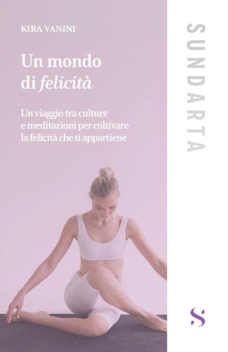 Un mondo di felicit&agrave;. Un viaggio tra culture e meditazioni per coltivare la felicit&agrave; che ti appartiene