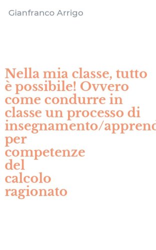 Nella mia classe, tutto &egrave; possibile! Ovvero come condurre in classe un processo di insegnamento/apprendimento per competenze del calcolo ragionato
