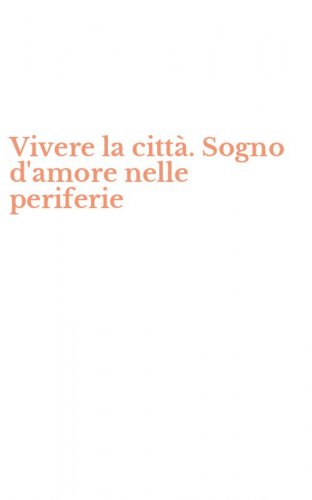 Vivere la citt&agrave;. Sogno d'amore nelle periferie