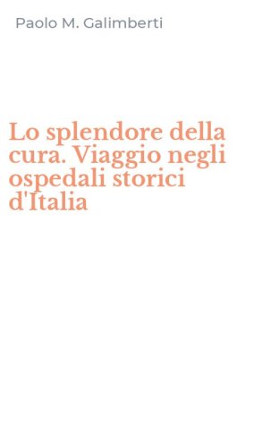 Lo splendore della cura. Viaggio negli ospedali storici d'Italia