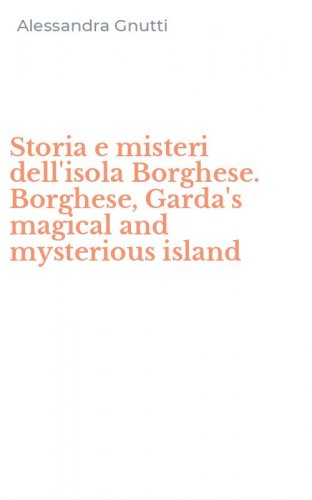 Storia e misteri dell'isola Borghese. Borghese, Garda's magical and mysterious island