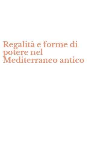 Regalit&agrave; e forme di potere nel Mediterraneo antico