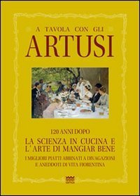 A tavola con gli Artusi. 120 anni dopo &laquo;la scienza in cucina e l'arte di mangiar bene&raquo;