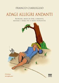 Adagi allegri andanti. Aforismi, modi di dire, curiosit&agrave;, massime e burle pi&ugrave; o meno fiorentine