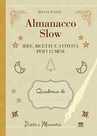Almanacco slow. Idee, ricette e attivit&agrave; per 12 mesi