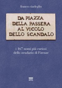 Da piazza della Passera al vicolo dello Scandalo. I 167 nomi pi&ugrave; curiosi dello stradario di Firenze
