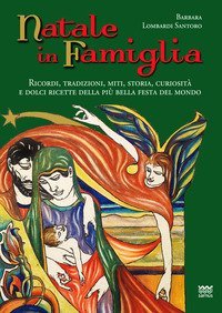 Natale in famiglia. Ricordi, tradizioni, miti, storia, curiosit&agrave; e dolci ricette della pi&ugrave; bella festa del mondo