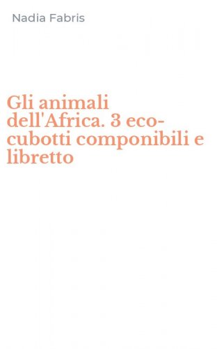 Gli animali dell'Africa. 3 eco-cubotti componibili e libretto