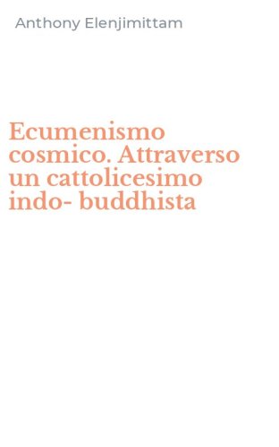Ecumenismo cosmico. Attraverso un cattolicesimo indo-buddhista