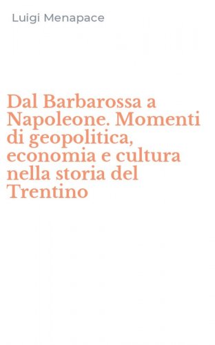 Dal Barbarossa a Napoleone. Momenti di geopolitica, economia e cultura nella storia del Trentino