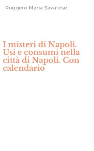 I misteri di Napoli. Usi e consumi nella citt&agrave; di Napoli. Con calendario