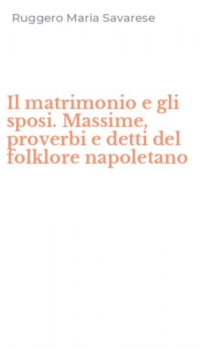 Il matrimonio e gli sposi. Massime, proverbi e detti del folklore napoletano