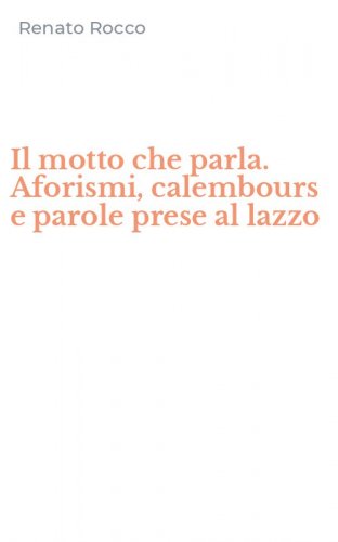 Il motto che parla. Aforismi, calembours e parole prese al lazzo