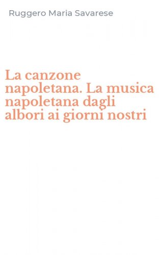 La canzone napoletana. La musica napoletana dagli albori ai giorni nostri