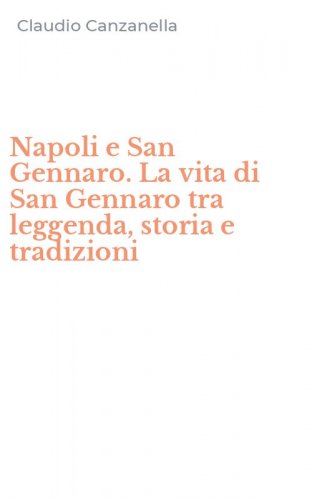 Napoli e San Gennaro. La vita di San Gennaro tra leggenda, storia e tradizioni