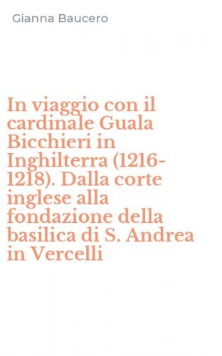 In viaggio con il cardinale Guala Bicchieri in Inghilterra (1216-1218). Dalla corte inglese alla fondazione della basilica di S. Andrea in Vercelli