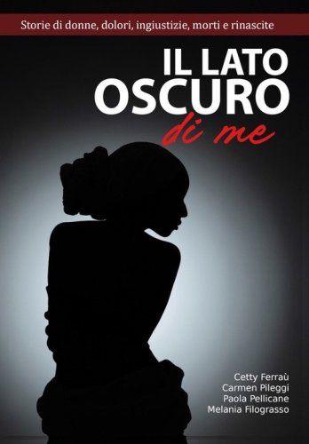 Il lato oscuro di me. Storie di donne, dolori, ingiustizie, morti e e rinascite