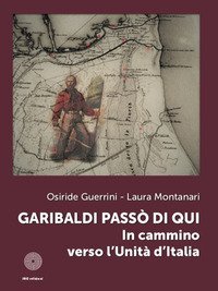Garibaldi pass&ograve; di qui. In cammino verso l'Unit&agrave; d'Italia