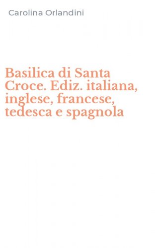 Basilica di Santa Croce. Ediz. italiana, inglese, francese, tedesca e spagnola