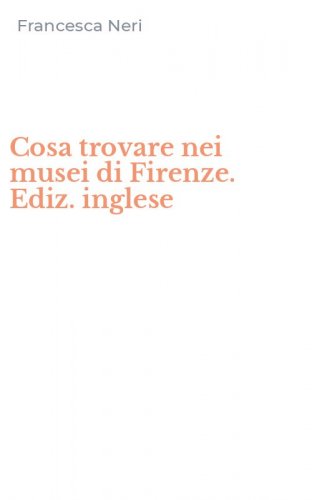 Cosa trovare nei musei di Firenze. Ediz. inglese