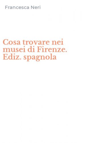 Cosa trovare nei musei di Firenze. Ediz. spagnola