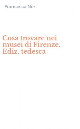 Cosa trovare nei musei di Firenze. Ediz. tedesca