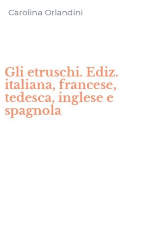 Gli etruschi. Ediz. italiana, francese, tedesca, inglese e spagnola