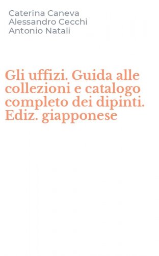 Gli uffizi. Guida alle collezioni e catalogo completo dei dipinti. Ediz. giapponese