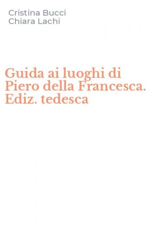 Guida ai luoghi di Piero della Francesca. Ediz. tedesca
