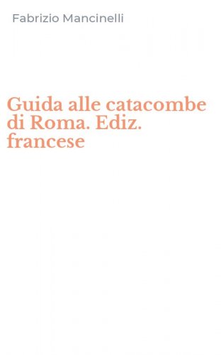 Guida alle catacombe di Roma. Ediz. francese