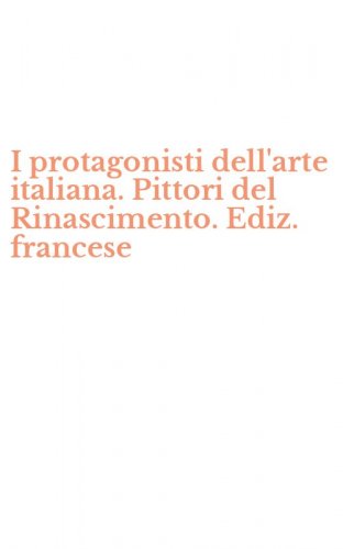 I protagonisti dell'arte italiana. Pittori del Rinascimento. Ediz. francese