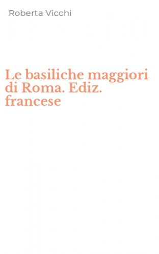 Le basiliche maggiori di Roma. Ediz. francese