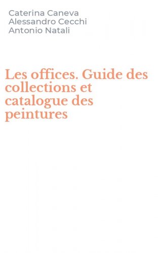 Les offices. Guide des collections et catalogue des peintures
