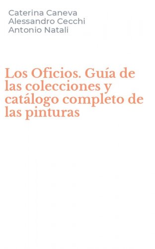 Los Oficios. Gu&iacute;a de las colecciones y cat&aacute;logo completo de las pinturas