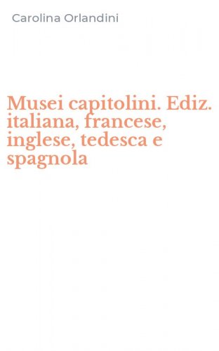 Musei capitolini. Ediz. italiana, francese, inglese, tedesca e spagnola