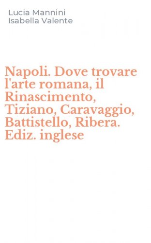 Napoli. Dove trovare l'arte romana, il Rinascimento, Tiziano, Caravaggio, Battistello, Ribera. Ediz. inglese