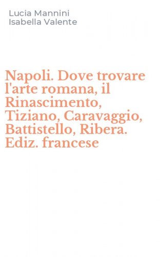 Napoli. Dove trovare l'arte romana, il Rinascimento, Tiziano, Caravaggio, Battistello, Ribera. Ediz. francese
