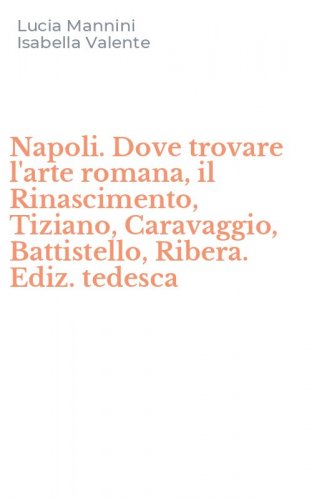 Napoli. Dove trovare l'arte romana, il Rinascimento, Tiziano, Caravaggio, Battistello, Ribera. Ediz. tedesca