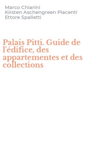 Palais Pitti. Guide de l'&eacute;difice, des appartementes et des collections