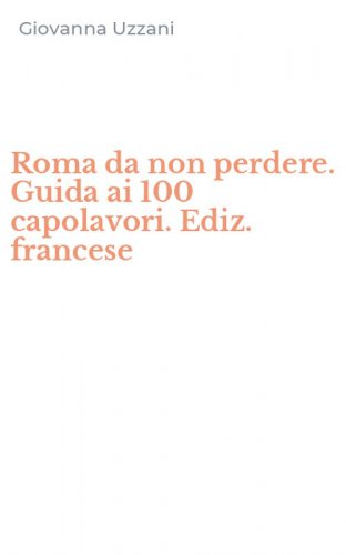 Roma da non perdere. Guida ai 100 capolavori. Ediz. francese