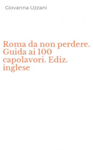 Roma da non perdere. Guida ai 100 capolavori. Ediz. inglese