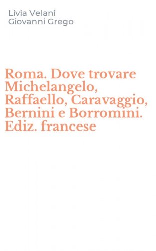 Roma. Dove trovare Michelangelo, Raffaello, Caravaggio, Bernini e Borromini. Ediz. francese