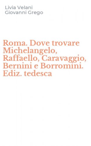 Roma. Dove trovare Michelangelo, Raffaello, Caravaggio, Bernini e Borromini. Ediz. tedesca