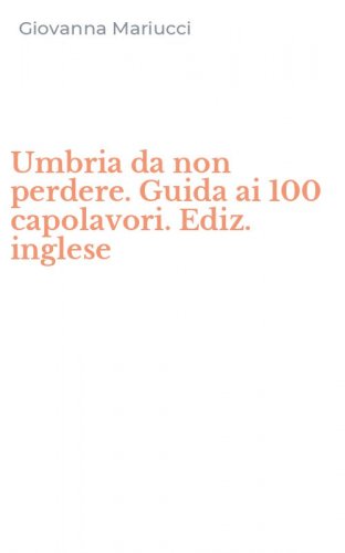 Umbria da non perdere. Guida ai 100 capolavori. Ediz. inglese