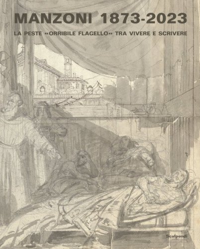 Manzoni 1873-2023. La peste &laquo;orribile flagello&raquo; tra vivere e scrivere