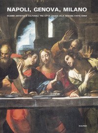 Napoli, Genova e Milano. Scambi artistici e culturali tra citt&agrave; legate alla Spagna (1610-1640)